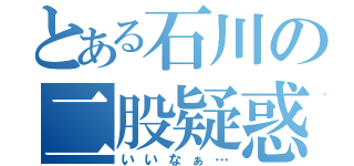 とある石川の二股疑惑（いいなぁ…）