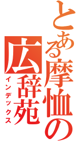 とある摩恤の広辞苑（インデックス）