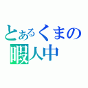 とあるくまの暇人中（）