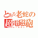 とある老蛇の超電磁砲（レールガン）