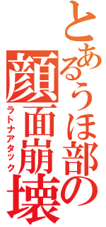 とあるうほ部の顔面崩壊（ラトナアタック）