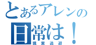 とあるアレンの日常は！（現実逃避）