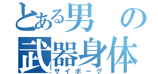 とある男の武器身体（サイボーグ）