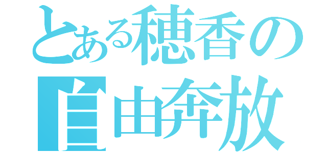 とある穂香の自由奔放（）