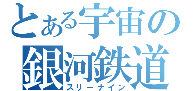 とある宇宙の銀河鉄道（スリーナイン）