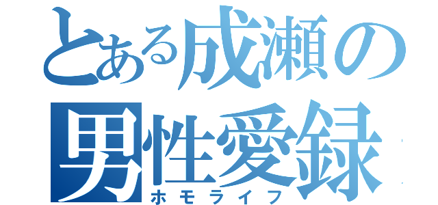 とある成瀬の男性愛録（ホモライフ）