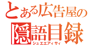 とある広告屋の隠語目録（シュエエアィサィ）