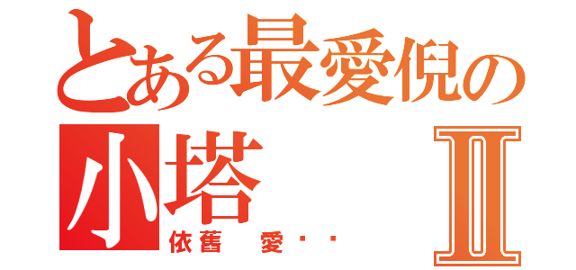 とある最愛倪の小塔Ⅱ（依舊 愛你喲）