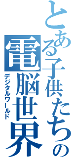 とある子供たちの電脳世界（デジタルワールド）