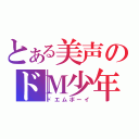 とある美声のドＭ少年（ドエムボーイ）