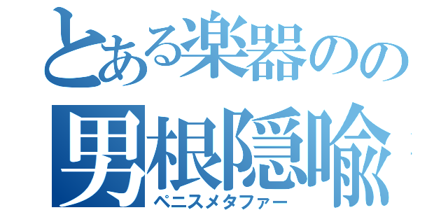 とある楽器のの男根隠喩（ペニスメタファー）