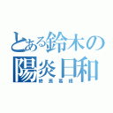 とある鈴木の陽炎日和（終焉葛根）