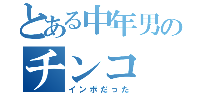 とある中年男のチンコ（インポだった）