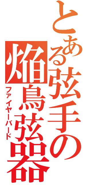 とある弦手の焔鳥弦器（ファイヤーバード）