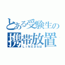 とある受験生の携帯放置（ＬＩＮＥさらば）