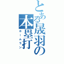 とある晟羽の本塁打（ホームラン）