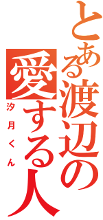 とある渡辺の愛する人（汐月くん）