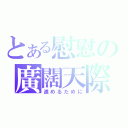 とある慰慰の廣闊天際（進めるために）