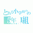 とある小学校のの５年１組（皆仲間！！）