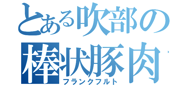 とある吹部の棒状豚肉（フランクフルト）