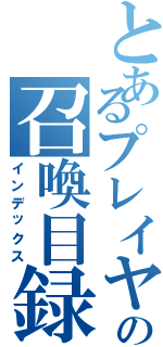 とあるプレイヤーの召喚目録（インデックス）