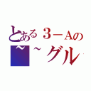 とある３－Ａの~~グル（）