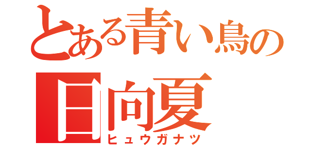 とある青い鳥の日向夏（ヒュウガナツ）