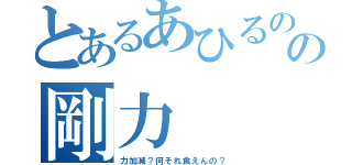 とあるあひるのの剛力（力加減？何それ食えんの？）