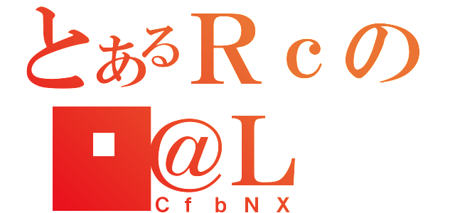 とあるＲｃのώ＠Ｌ（ＣｆｂＮＸ）