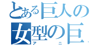 とある巨人の女型の巨人（アニ）