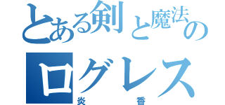 とある剣と魔法ののログレス（炎香）