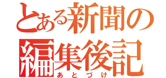 とある新聞の編集後記（あとづけ）