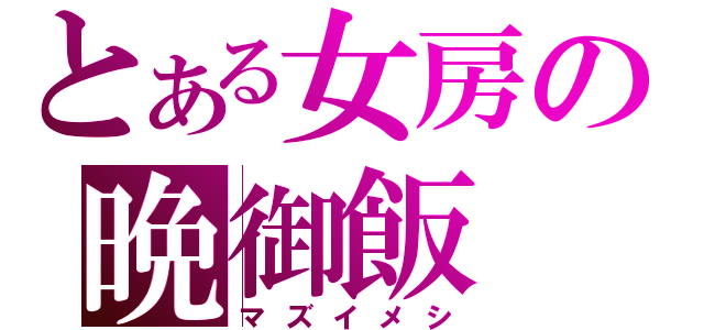 とある女房の晩御飯（マズイメシ）