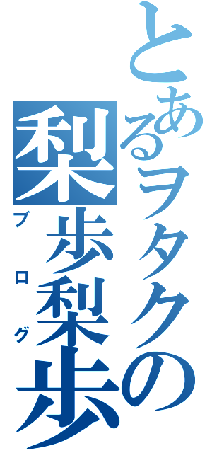 とあるヲタクの梨歩梨歩（ブログ）