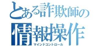 とある詐欺師の情報操作（マインドコントロール）