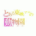 とある東映アニメーションの動物園（ＺＯＯ）