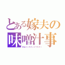 とある嫁夫の味噌汁事情（夫はインスタントマスター）