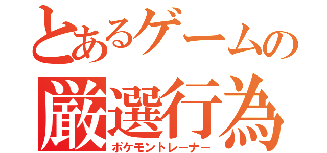 とあるゲームの厳選行為（ポケモントレーナー）