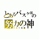 とあるバスケ部の努力の神（バスケ馬鹿）