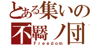 とある集いの不羇ノ団（Ｆｒｅｅｄｏｍ）