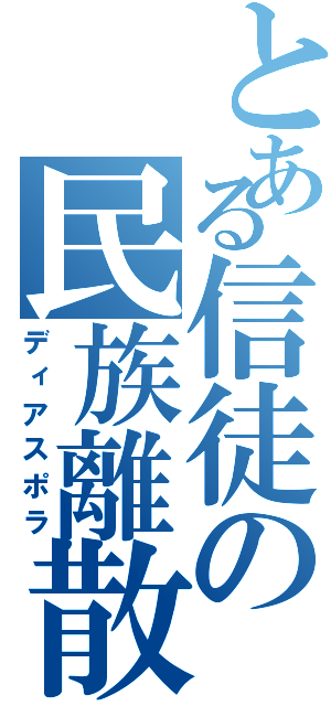 とある信徒の民族離散（ディアスポラ）