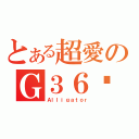 とある超愛のＧ３６鱷魚（Ａｌｌｉｇａｔｏｒ）