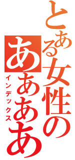 とある女性のああああああああああああああああああああああああああああ（インデックス）