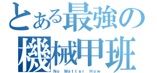 とある最強の機械甲班（Ｎｏ Ｍａｔｔｅｒ Ｈｏｗ）