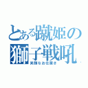 とある蹴姫の獅子戦吼（笑顔なお仕置き）