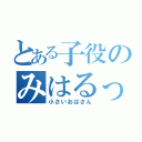 とある子役のみはるっち（小さいおばさん）