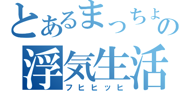 とあるまっちょの浮気生活（フヒヒッヒ）