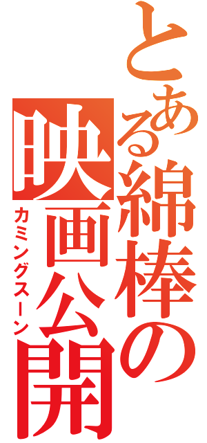 とある綿棒の映画公開Ⅱ（カミングスーン）