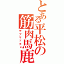 とある平松の筋肉馬鹿（デブマッチョ）