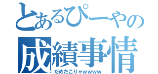 とあるぴーやの成績事情（だめだこりゃｗｗｗｗ）